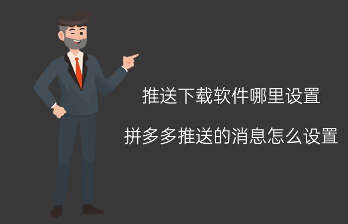 推送下载软件哪里设置 拼多多推送的消息怎么设置？